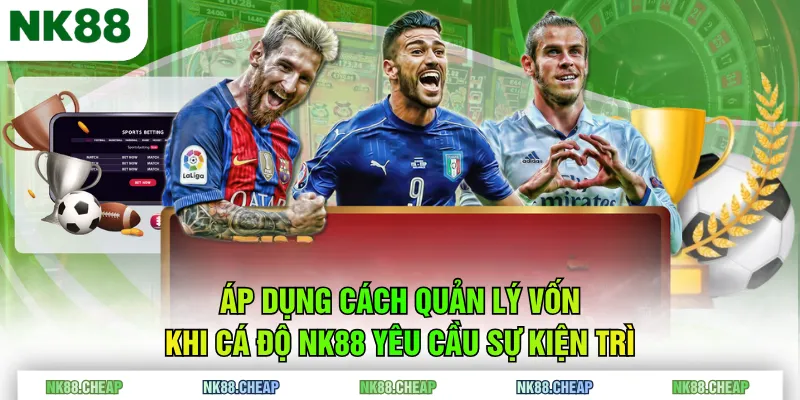 Áp dụng cách quản lý vốn khi cá độ NK88 yêu cầu sự kiện trì